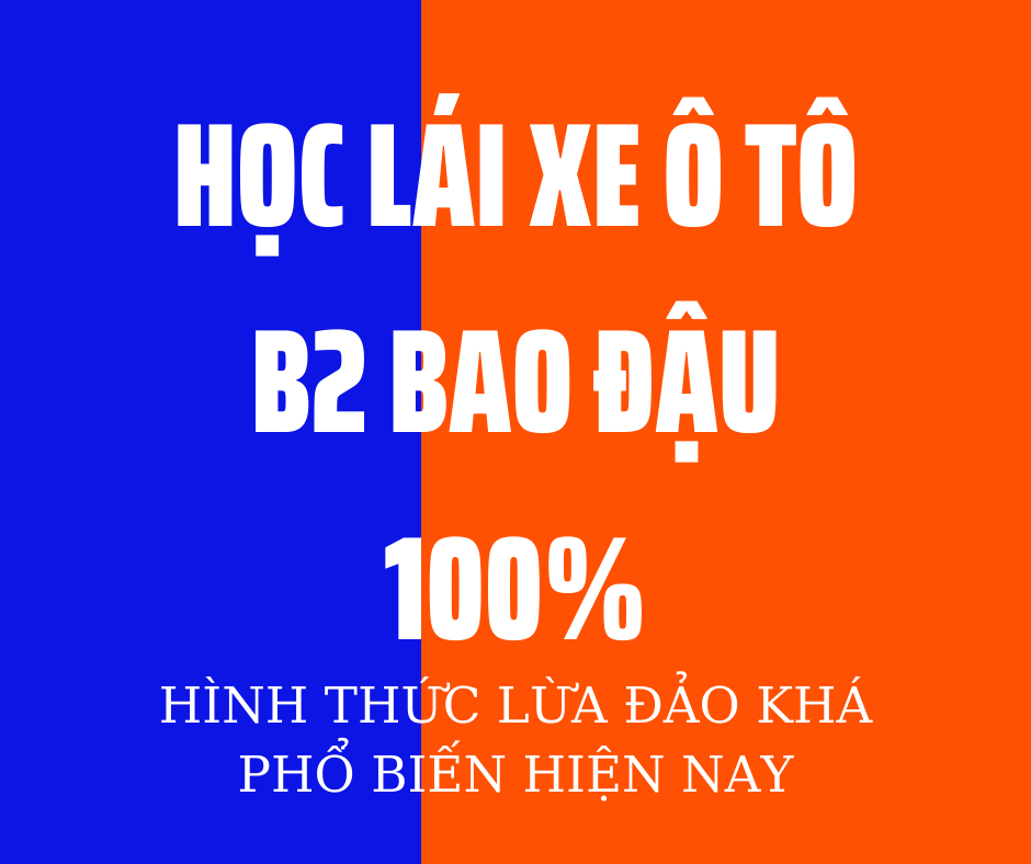 Học Lái Xe B2 Bao Đậu 100% - Hình Thức Mời Gọi Lừa Đảo Phổ Biến Nhất Hiện Nay