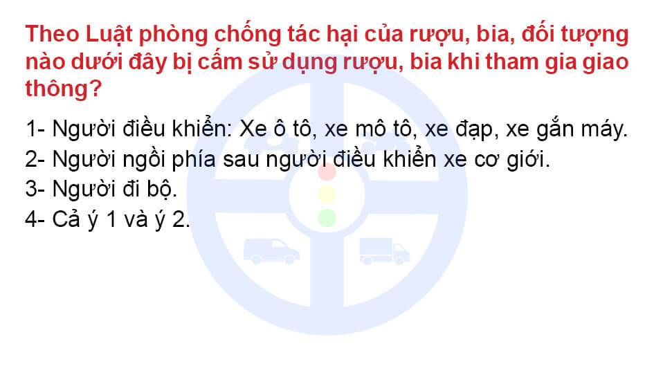 Theo Luật phòng chống tác hại của rượu, bia, đối tượng nào dưới đây bị cấm sử dụng rượu bia khi tham gia giao thông?