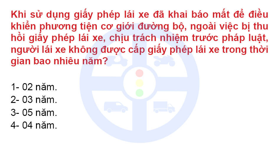 Khi sử dụng giấy phép lái xe đã khai báo mất để điều khiển phương tiện cơ giới đường bộ, ngoài việc bị thu hồi giấy phép lái xe, chịu trách nhiệm trước pháp luật, người lái xe không được cấp giấy phép lái xe trong thời gian bao nhiêu năm?