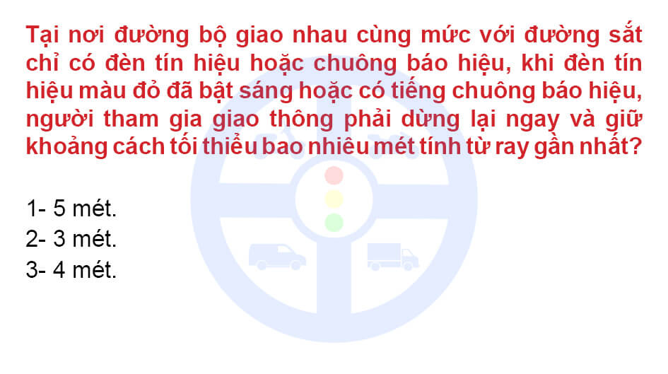 Tại nơi đường bộ giao nhau cùng mức với đường sắt chỉ có đèn tín hiệu hoặc chuông báo hiệu, khi đèn tín hiệu màu đỏ đã bật sáng hoặc có tiếng chuông báo hiệu, người tham gia giao thông phải dừng lại ngay và giữ khoảng cách tối thiểu bao nhiêu mét tính từ ray gần nhất?