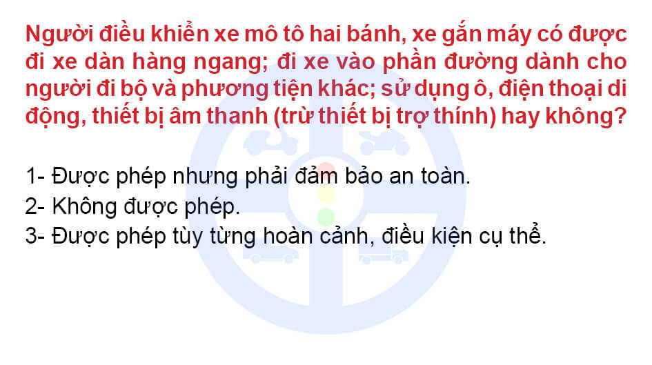 Người điều khiển xe mô tô hai bánh, xe gắn máy có được đi xe dàn hàng ngang; đi xe vào phần đường dành cho người đi bộ và phương tiện khác; sử dụng ô, điện thoại di động, thiết bị âm thanh (trừ thiết bị trợ thính) hay không ?