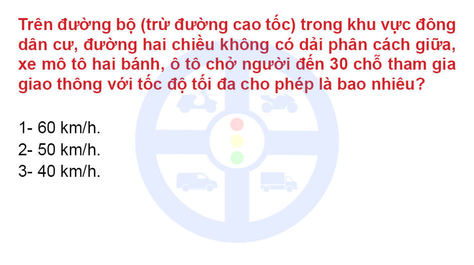 Trên đường bộ (trừ đường cao tốc) trong khu vực đông dân cư, đường hai chiều không có dải phân cách giữa, xe mô tô hai bánh, ô tô chở người đến 30 chỗ tham gia giao thông với tốc độ tối đa cho phép là bao nhiêu?