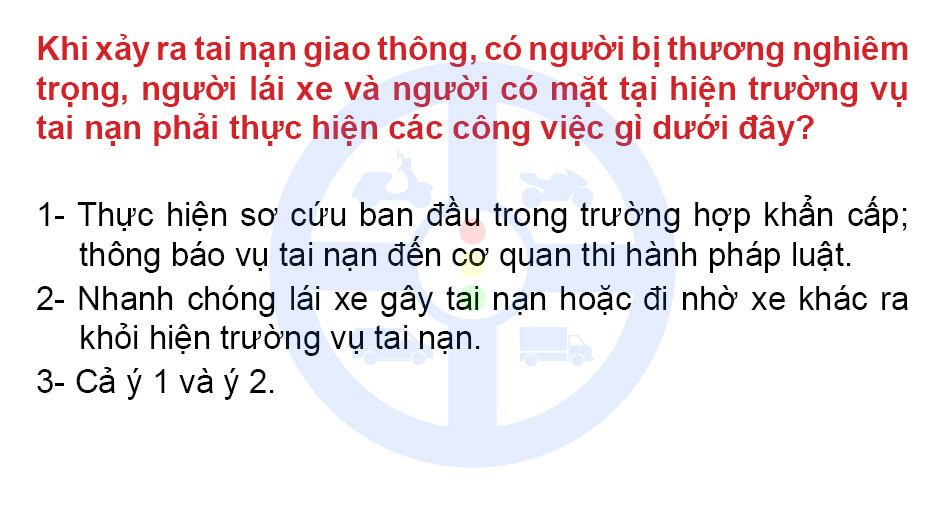 Khi xảy ra tai nạn giao thông, có người bị thương nghiêm trọng, người lái xe và người có mặt tại hiện trường vụ tai nạn phải thực hiện các công việc gì dưới đây?